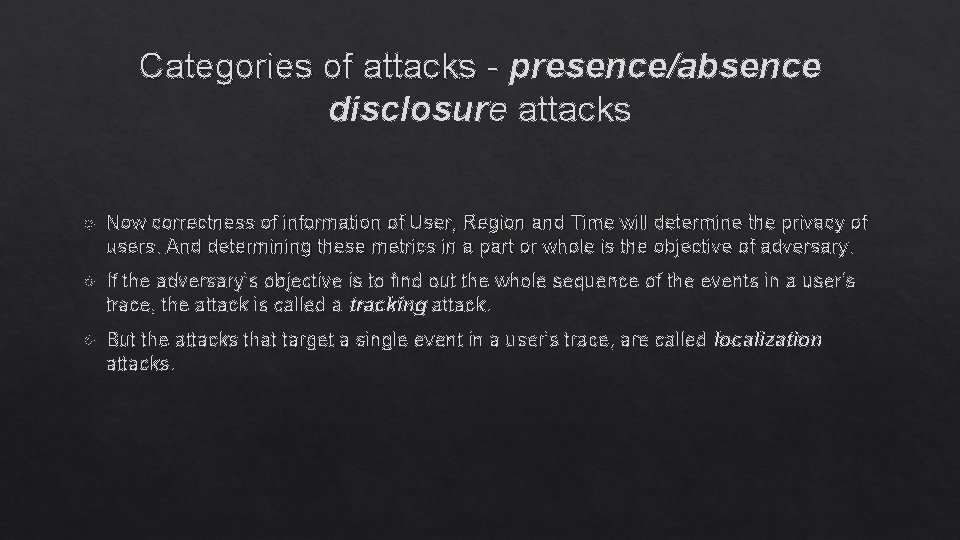 Categories of attacks - presence/absence disclosure attacks Now correctness of information of User, Region Categories of attacks - presence/absence disclosure attacks Now correctness of information of User, Region