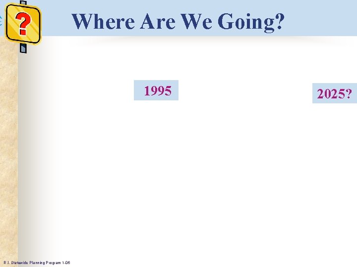 Where Are We Going? 1995 R. I. Statewide Planning Program 1 -06 2025? 