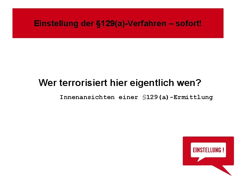 Einstellung der § 129(a)-Verfahren – sofort! Wer terrorisiert hier eigentlich wen? Innenansichten einer §