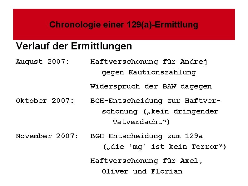 Chronologie einer 129(a)-Ermittlung Verlauf der Ermittlungen August 2007: Haftverschonung für Andrej gegen Kautionszahlung Widerspruch
