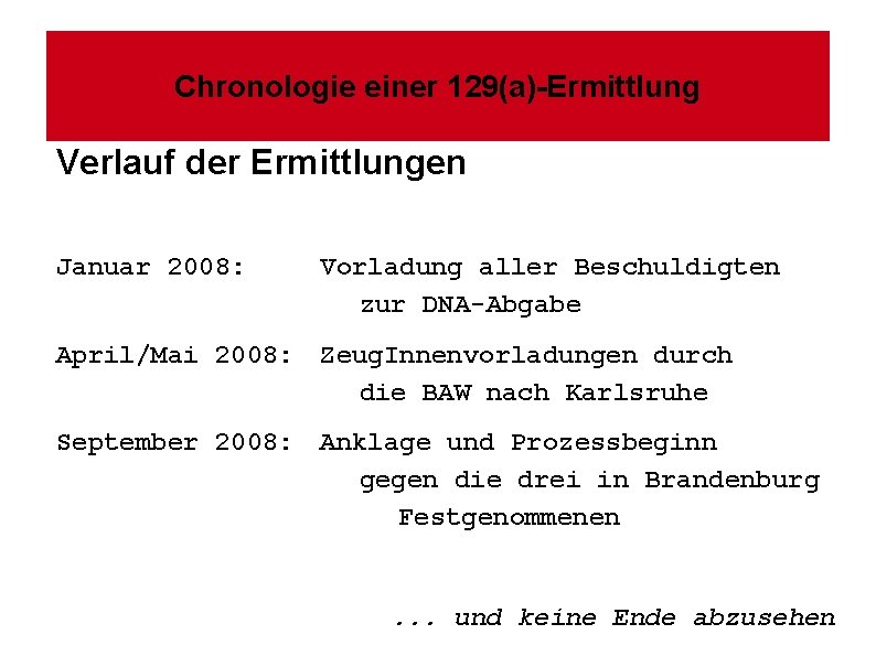 Chronologie einer 129(a)-Ermittlung Verlauf der Ermittlungen Januar 2008: Vorladung aller Beschuldigten zur DNA-Abgabe April/Mai