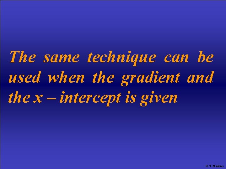 The same technique can be used when the gradient and the x – intercept