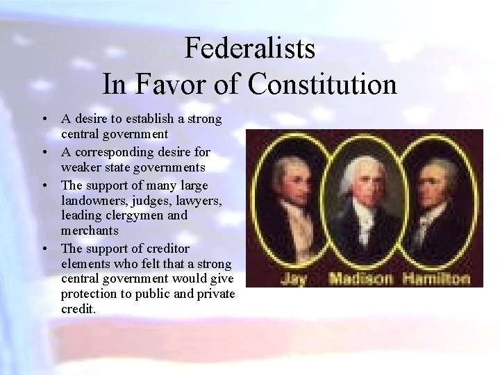 Federalists In Favor of Constitution • A desire to establish a strong central government