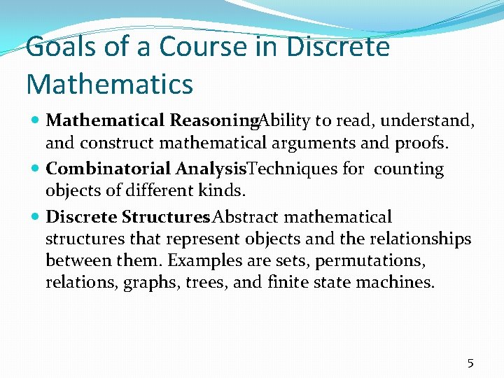 Goals of a Course in Discrete Mathematics Mathematical Reasoning : Ability to read, understand,
