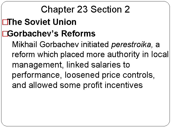 Chapter 23 Section 2 �The Soviet Union �Gorbachev’s Reforms �Mikhail Gorbachev initiated perestroika, a