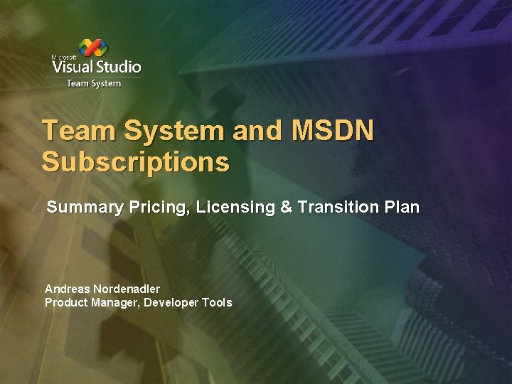 Team System and MSDN Subscriptions Summary Pricing, Licensing & Transition Plan Andreas Nordenadler Product