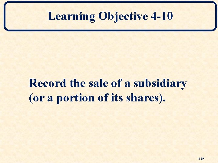 Learning Objective 4 -10 Record the sale of a subsidiary (or a portion of