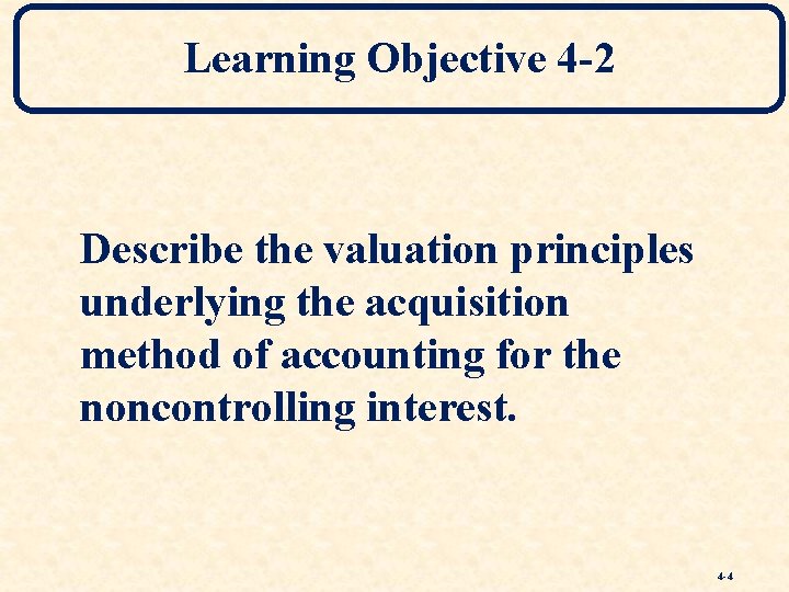 Learning Objective 4 -2 Describe the valuation principles underlying the acquisition method of accounting