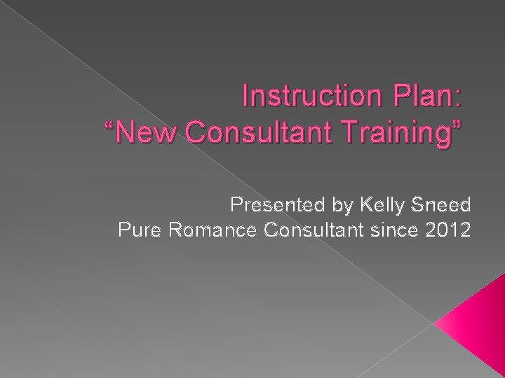 Instruction Plan: “New Consultant Training” Presented by Kelly Sneed Pure Romance Consultant since 2012