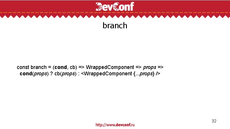 branch const branch = (cond, cb) => Wrapped. Component => props => cond(props) ?