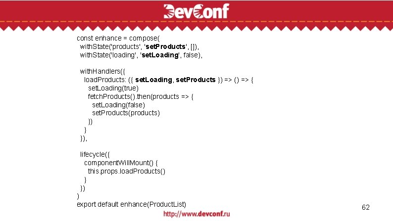 const enhance = compose( with. State('products', 'set. Products', []), with. State('loading', 'set. Loading', false),