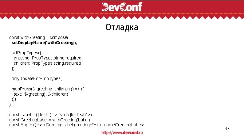 Отладка const with. Greeting = compose( set. Display. Name('with. Greeting'), set. Prop. Types({ greeting: