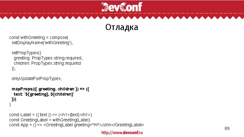 Отладка const with. Greeting = compose( set. Display. Name('with. Greeting'), set. Prop. Types({ greeting: