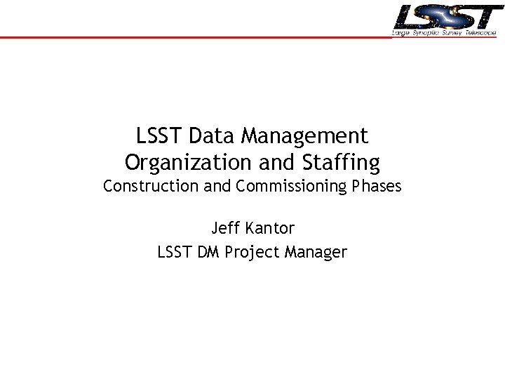 LSST Data Management Organization and Staffing Construction and Commissioning Phases Jeff Kantor LSST DM
