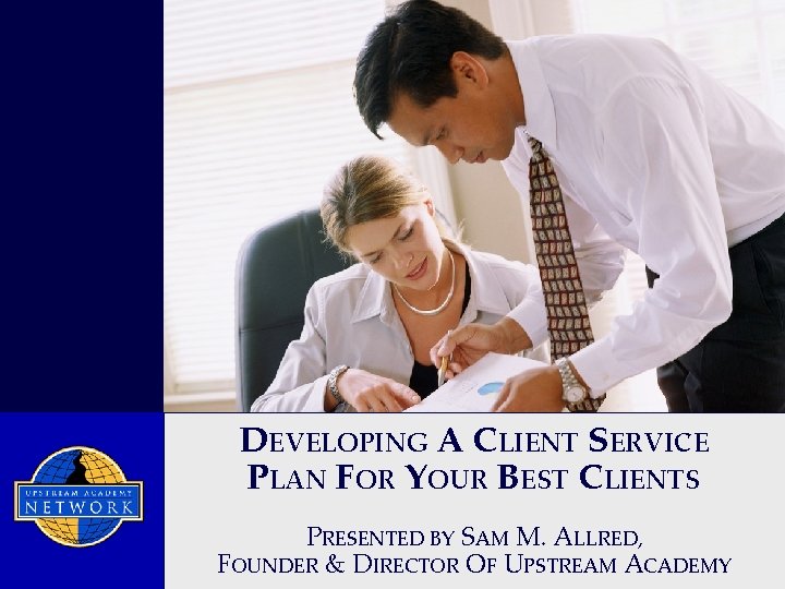 DEVELOPING A CLIENT SERVICE PLAN FOR YOUR BEST CLIENTS PRESENTED BY SAM M. ALLRED,