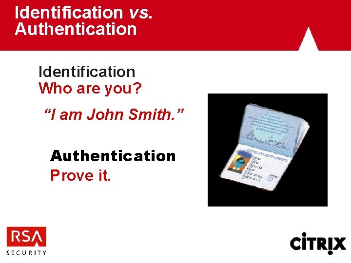 Identification vs. Authentication Identification Who are you? “I am John Smith. ” Authentication Prove