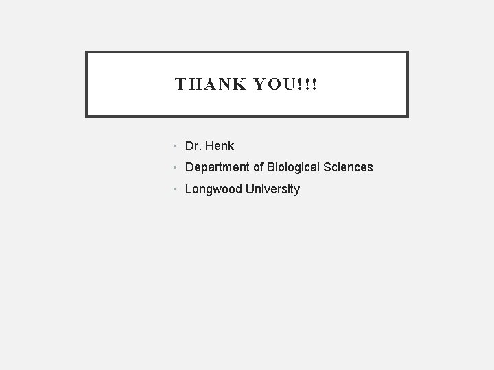 THANK YOU!!! • Dr. Henk • Department of Biological Sciences • Longwood University 