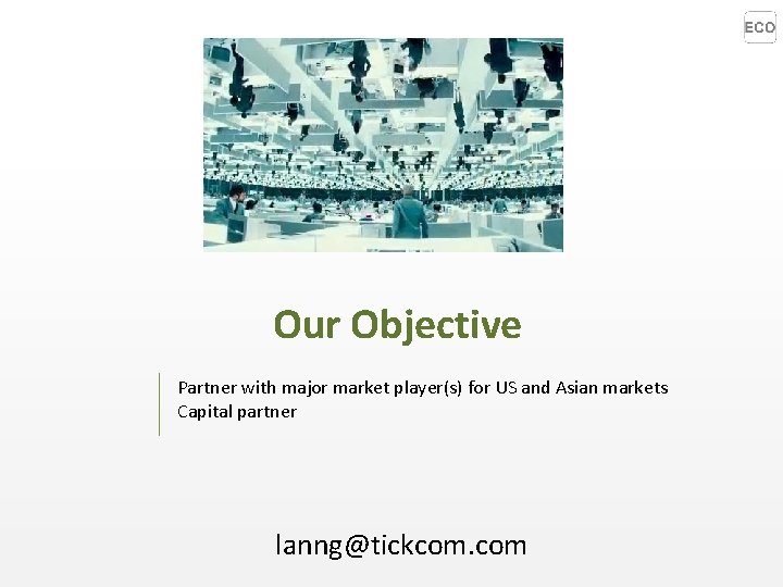 Our Objective Partner with major market player(s) for US and Asian markets Capital partner Our Objective Partner with major market player(s) for US and Asian markets Capital partner