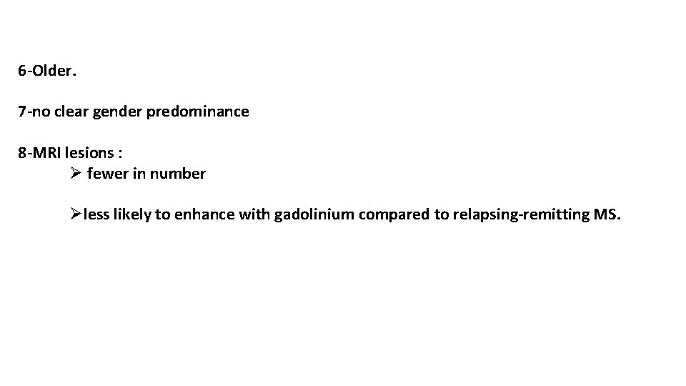 6 -Older. 7 -no clear gender predominance 8 -MRI lesions : Ø fewer in