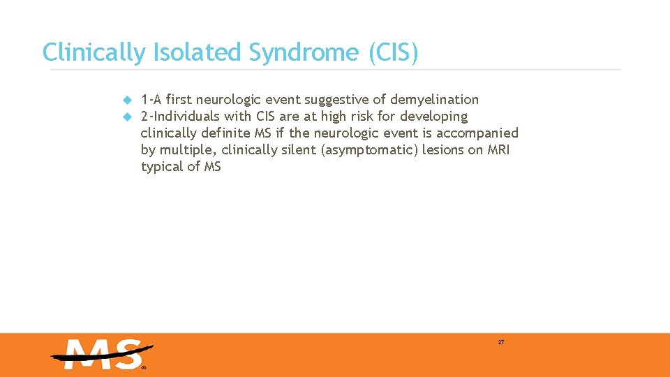 Clinically Isolated Syndrome (CIS) 1 -A first neurologic event suggestive of demyelination 2 -Individuals Clinically Isolated Syndrome (CIS) 1 -A first neurologic event suggestive of demyelination 2 -Individuals
