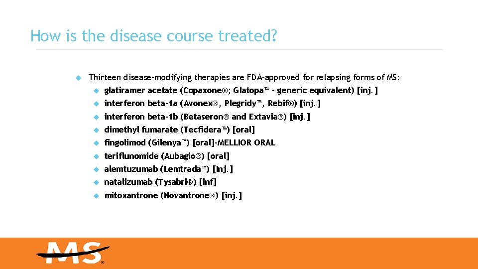 How is the disease course treated? Thirteen disease-modifying therapies are FDA-approved for relapsing forms How is the disease course treated? Thirteen disease-modifying therapies are FDA-approved for relapsing forms