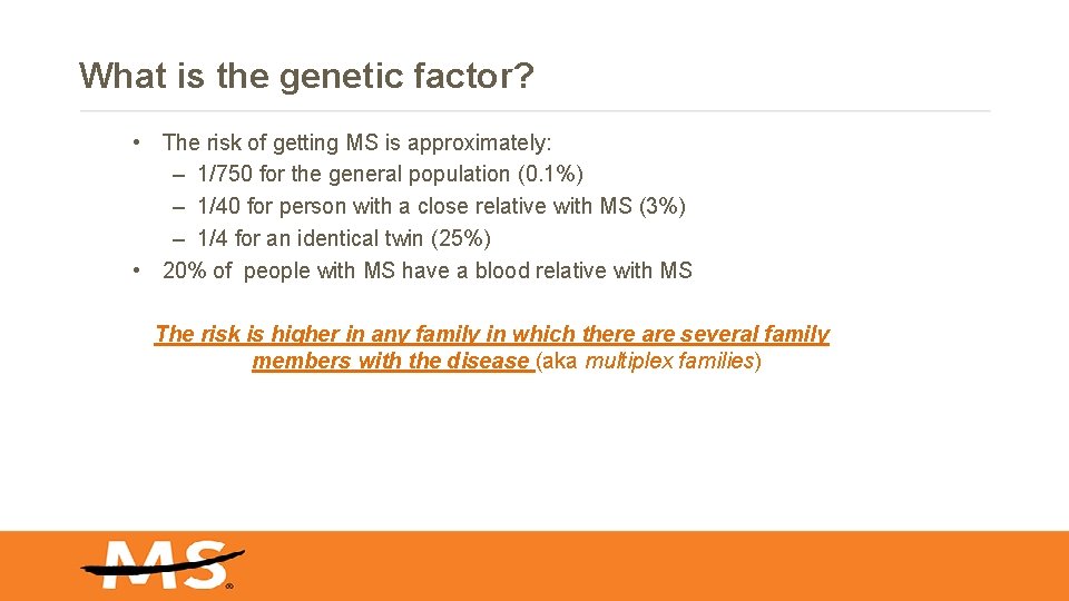 What is the genetic factor? • The risk of getting MS is approximately: – What is the genetic factor? • The risk of getting MS is approximately: –