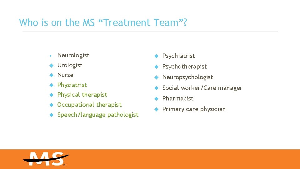 Who is on the MS “Treatment Team”? • Neurologist Psychiatrist Urologist Psychotherapist Nurse Neuropsychologist