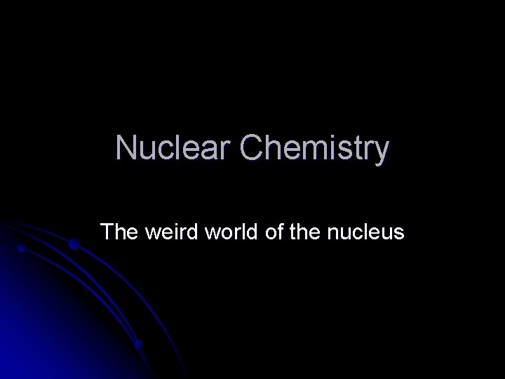 Nuclear Chemistry The weird world of the nucleus 