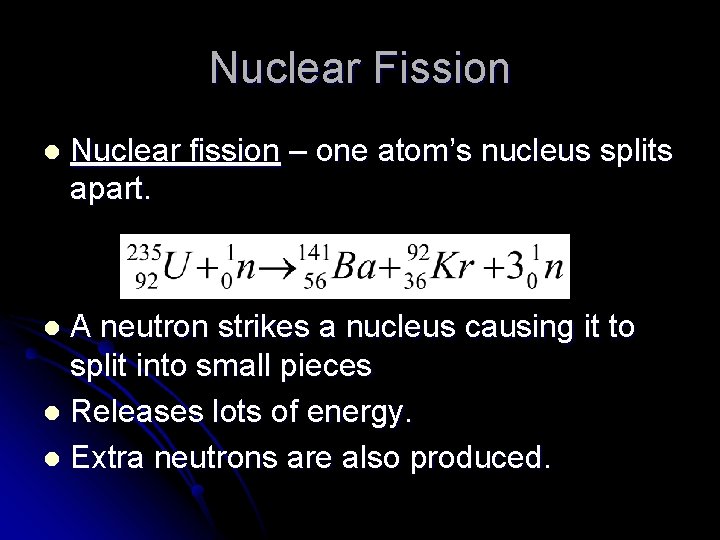 Nuclear Fission l Nuclear fission – one atom’s nucleus splits apart. A neutron strikes