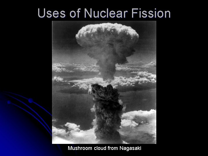 Uses of Nuclear Fission Mushroom cloud from Nagasaki 