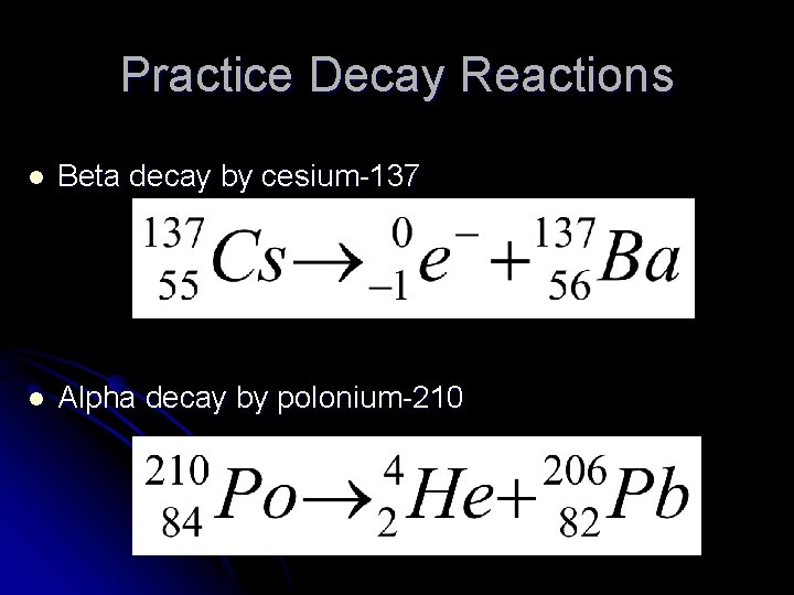 Practice Decay Reactions l Beta decay by cesium-137 l Alpha decay by polonium-210 