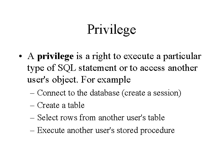 Privilege • A privilege is a right to execute a particular type of SQL