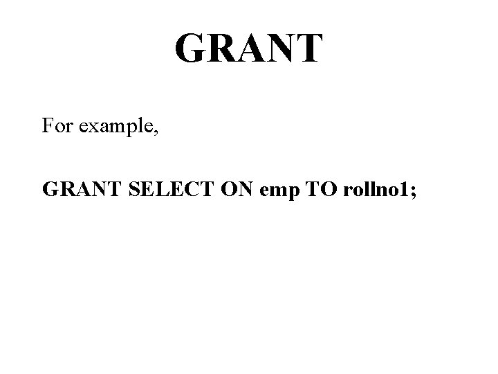 GRANT For example, GRANT SELECT ON emp TO rollno 1; 