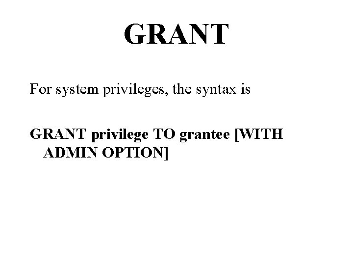 GRANT For system privileges, the syntax is GRANT privilege TO grantee [WITH ADMIN OPTION]
