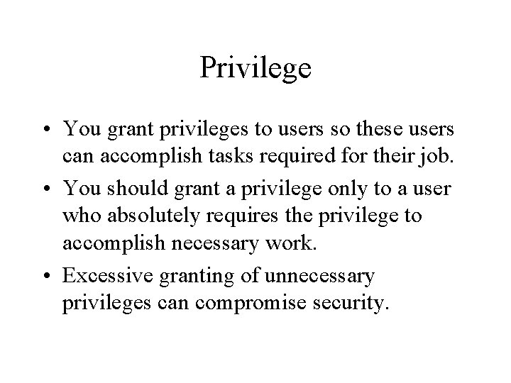 Privilege • You grant privileges to users so these users can accomplish tasks required
