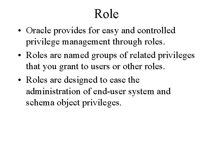 Role • Oracle provides for easy and controlled privilege management through roles. • Roles