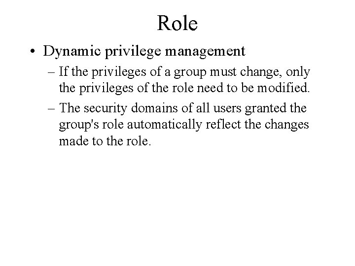 Role • Dynamic privilege management – If the privileges of a group must change,
