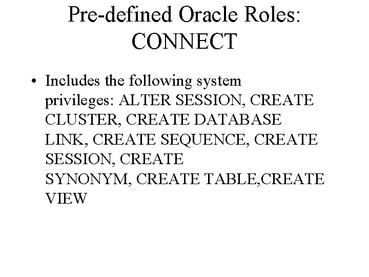 Pre-defined Oracle Roles: CONNECT • Includes the following system privileges: ALTER SESSION, CREATE CLUSTER,