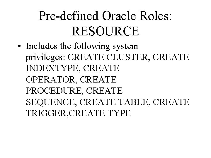 Pre-defined Oracle Roles: RESOURCE • Includes the following system privileges: CREATE CLUSTER, CREATE INDEXTYPE,