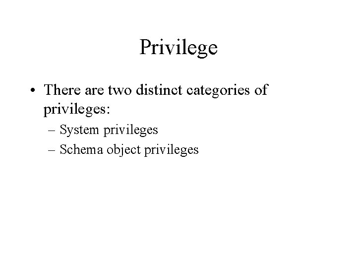 Privilege • There are two distinct categories of privileges: – System privileges – Schema