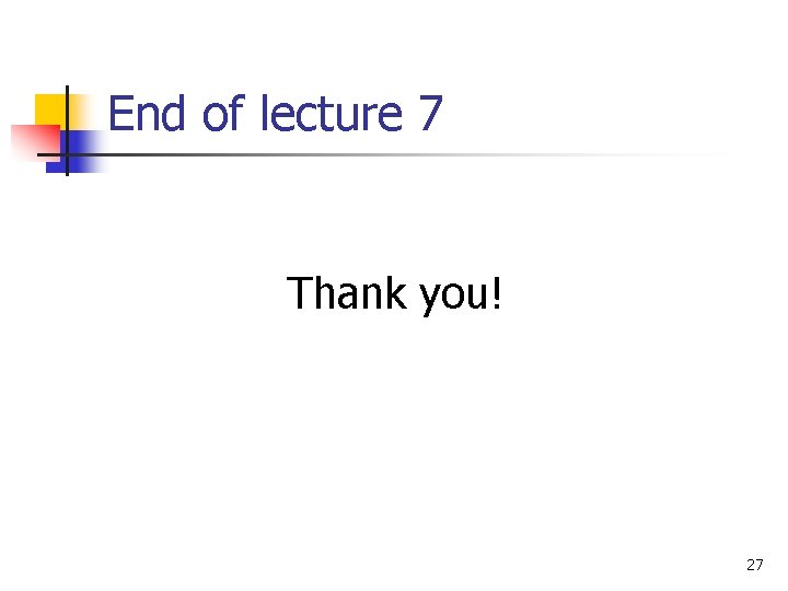 End of lecture 7 Thank you! 27 