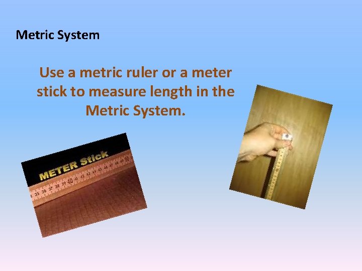 Metric System Use a metric ruler or a meter stick to measure length in