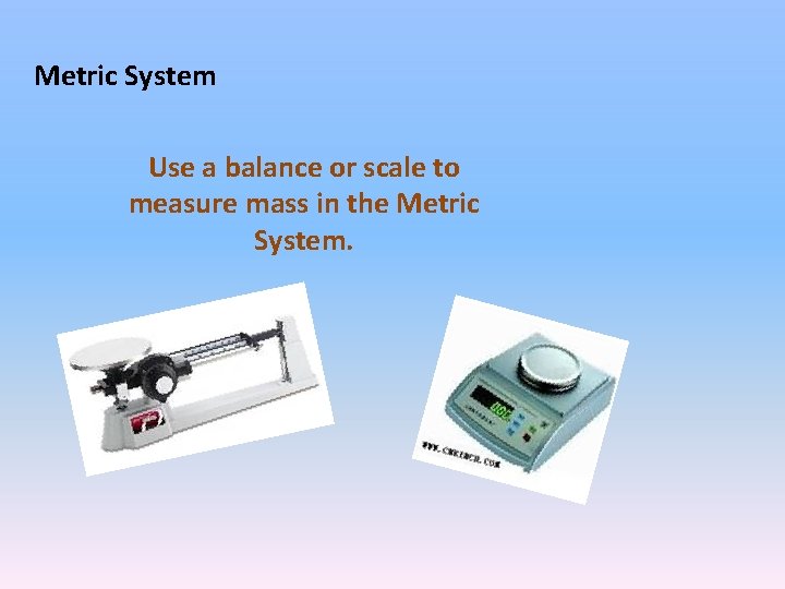 Metric System Use a balance or scale to measure mass in the Metric System.