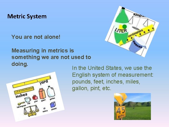 Metric System You are not alone! Measuring in metrics is something we are not