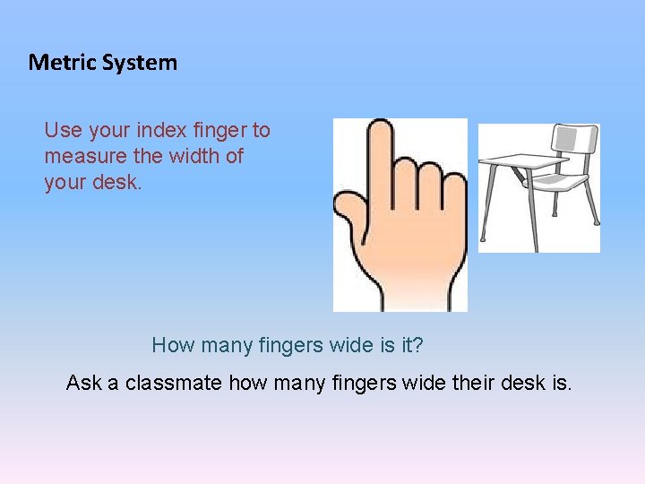 Metric System Use your index finger to measure the width of your desk. How