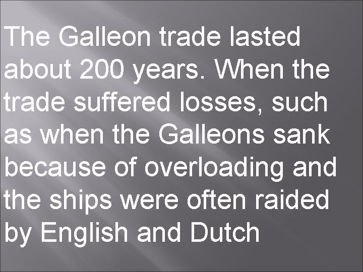 The Galleon trade lasted about 200 years. When the trade suffered losses, such as
