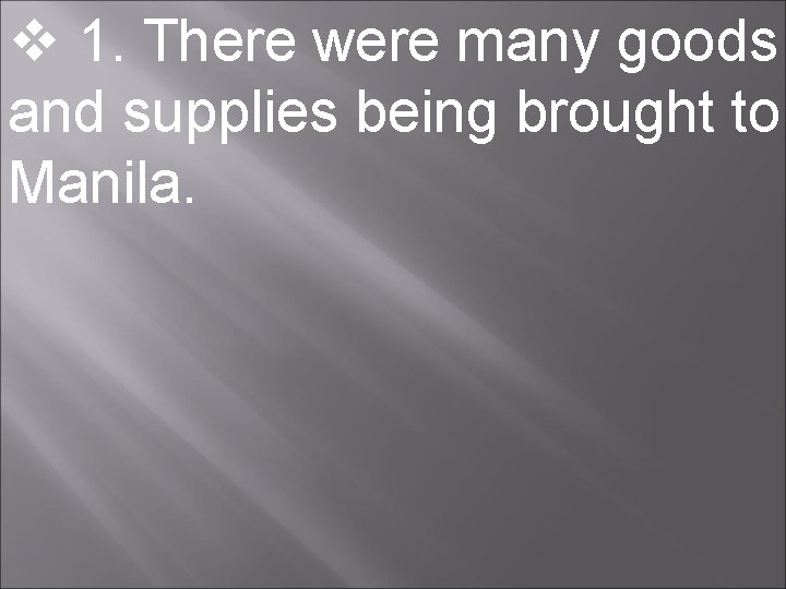  1. There were many goods and supplies being brought to Manila. 