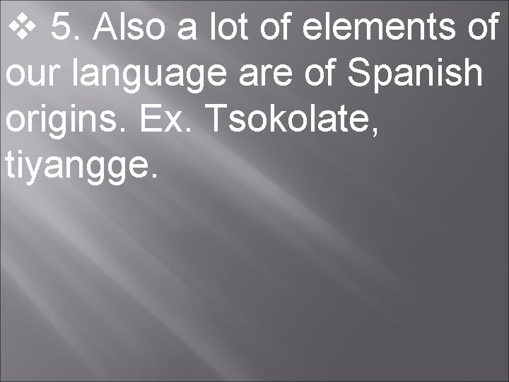  5. Also a lot of elements of our language are of Spanish origins.