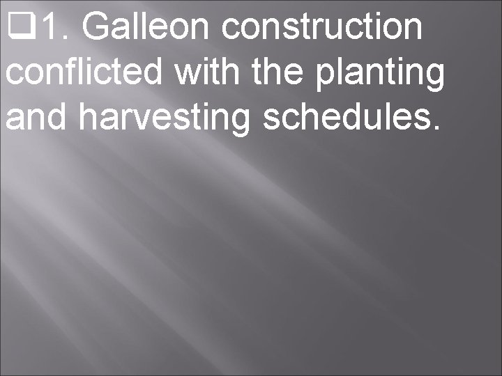  1. Galleon construction conflicted with the planting and harvesting schedules. 