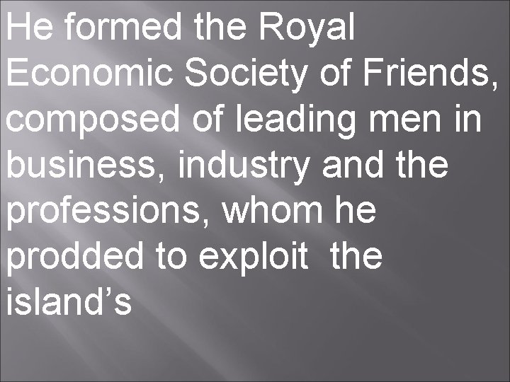 He formed the Royal Economic Society of Friends, composed of leading men in business,